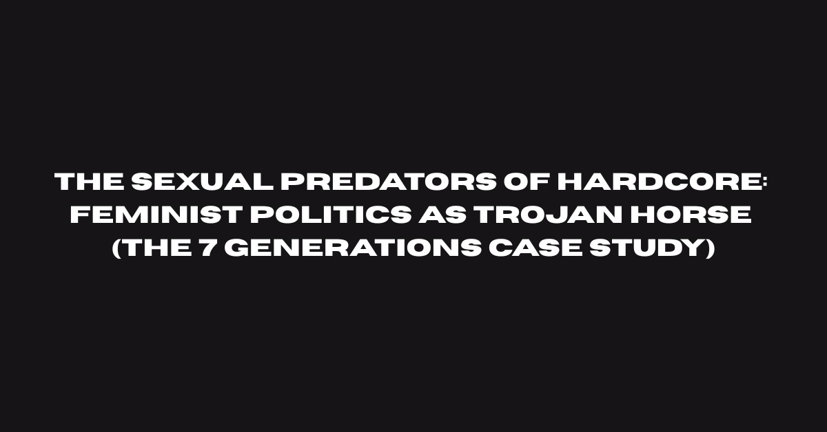 The Sexual Predators of Hardcore: Feminist Politics As Trojan Horse (The 7 Generations Case Study)